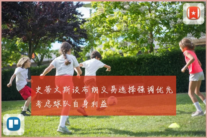 史蒂文斯谈布朗交易选择强调优先考虑球队自身利益