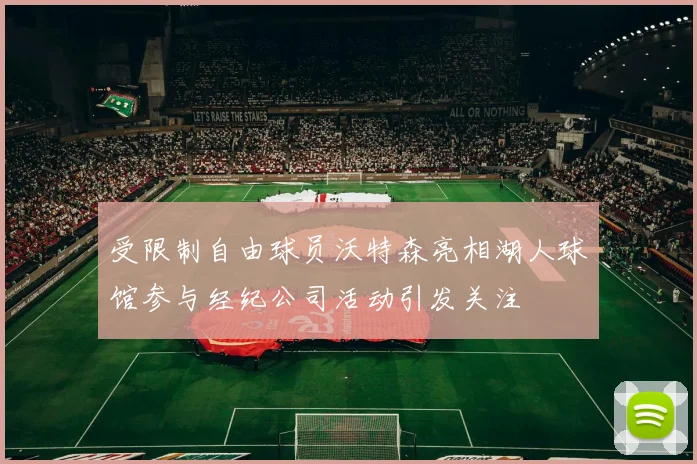 受限制自由球员沃特森亮相湖人球馆参与经纪公司活动引发关注
