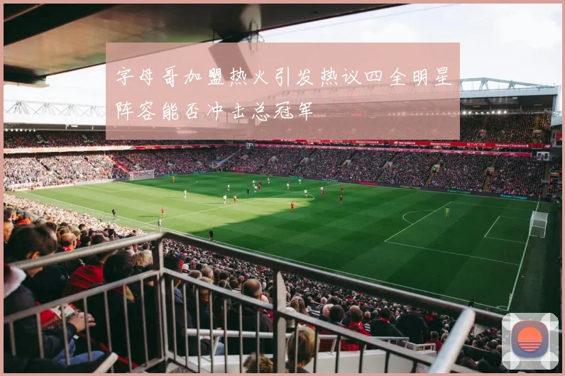 字母哥加盟热火引发热议四全明星阵容能否冲击总冠军