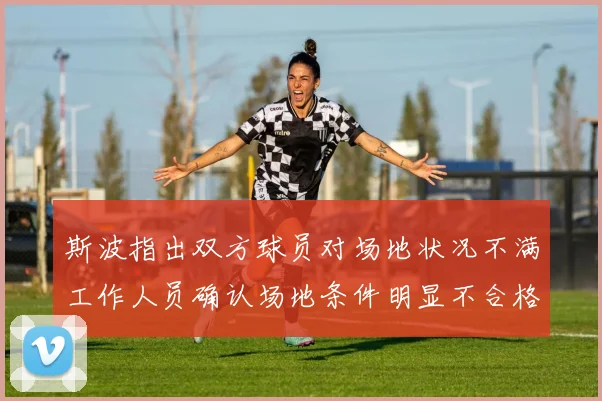 斯波指出双方球员对场地状况不满工作人员确认场地条件明显不合格
