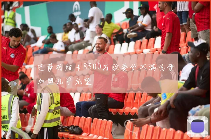 巴萨对纽卡8500万欧要价不满戈登加盟几乎无望