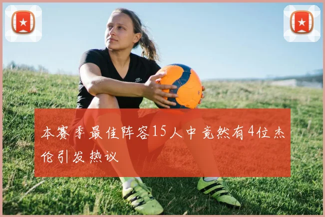 本赛季最佳阵容15人中竟然有4位杰伦引发热议