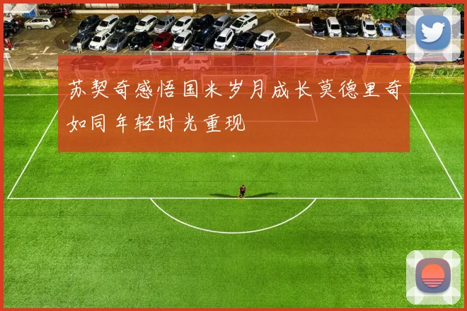 苏契奇感悟国米岁月成长莫德里奇如同年轻时光重现