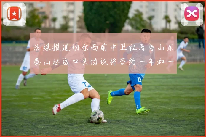 法媒报道切尔西前中卫祖马与山东泰山达成口头协议将签约一年加一年