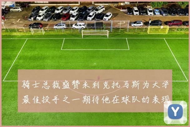 骑士总裁盛赞米利克托马斯为大学最佳投手之一期待他在球队的表现