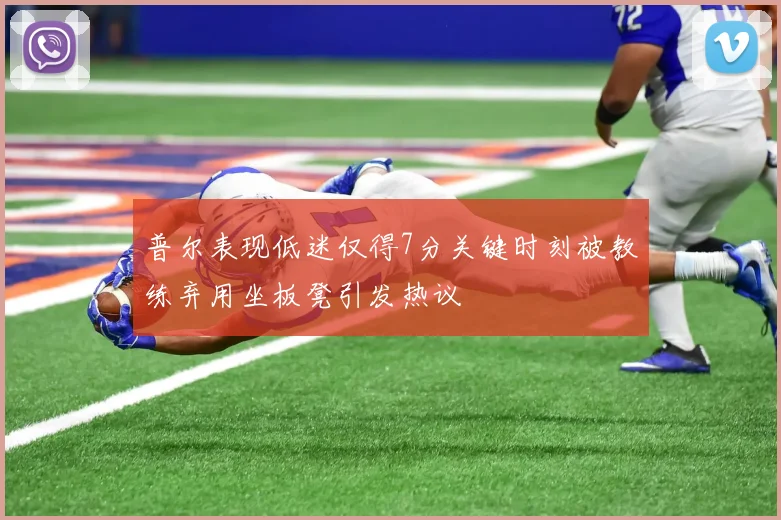 普尔表现低迷仅得7分关键时刻被教练弃用坐板凳引发热议