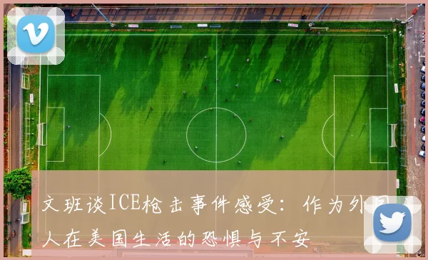 文班谈ICE枪击事件感受：作为外国人在美国生活的恐惧与不安