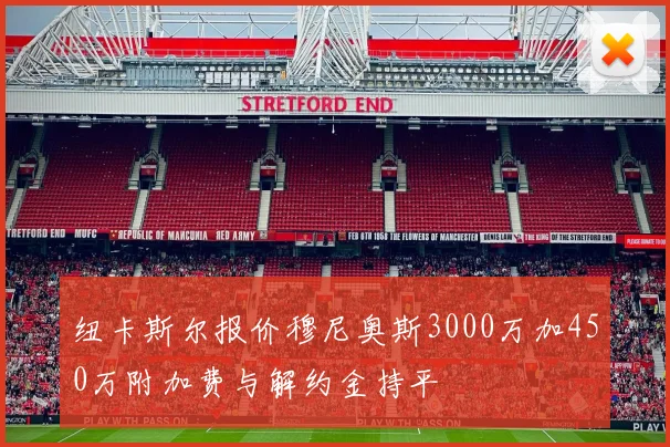 纽卡斯尔报价穆尼奥斯3000万加450万附加费与解约金持平