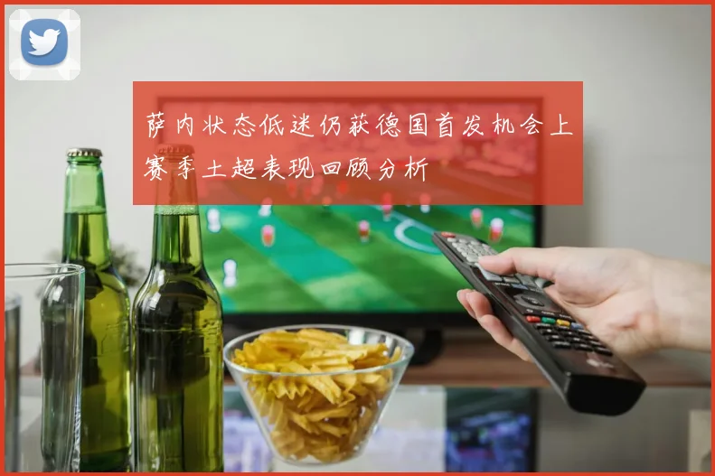 萨内状态低迷仍获德国首发机会上赛季土超表现回顾分析